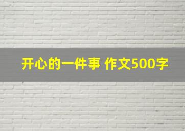 开心的一件事 作文500字